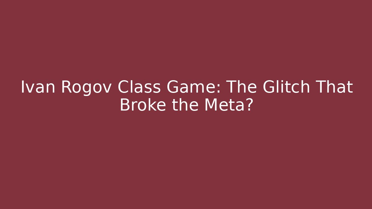 Ivan Rogov Class Game: The Glitch That Broke the Meta?