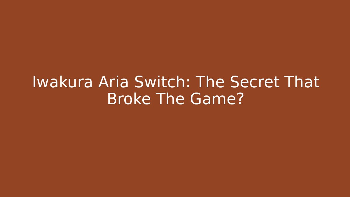 Iwakura Aria Switch: The Secret That Broke The Game?