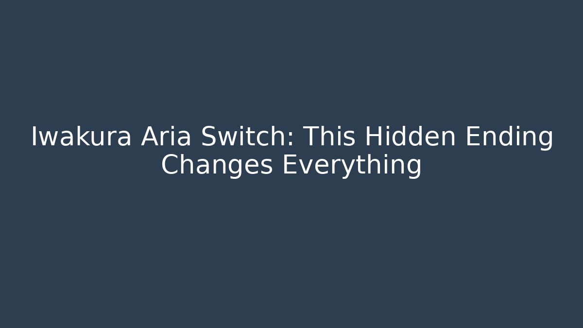 Iwakura Aria Switch: This Hidden Ending Changes Everything