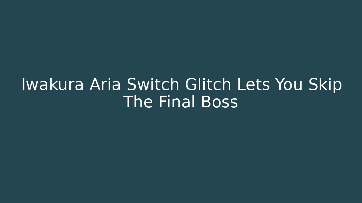 Iwakura Aria Switch Glitch Lets You Skip The Final Boss - Buddy Program