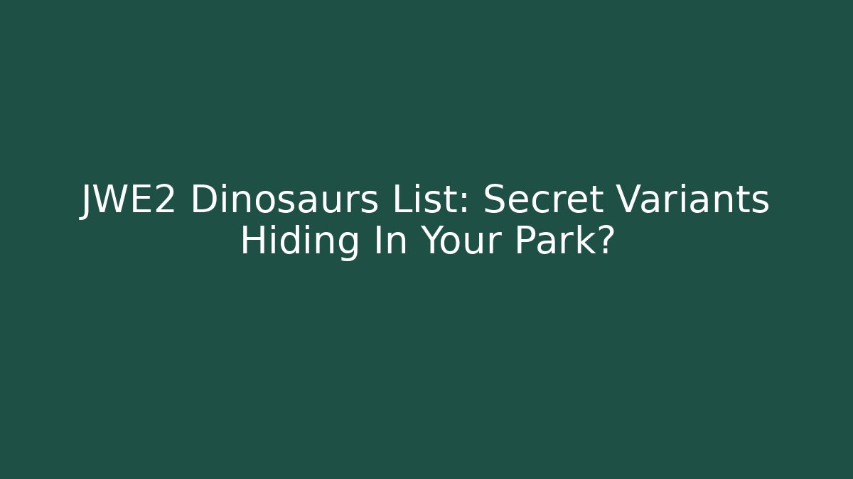 JWE2 Dinosaurs List: Secret Variants Hiding In Your Park?