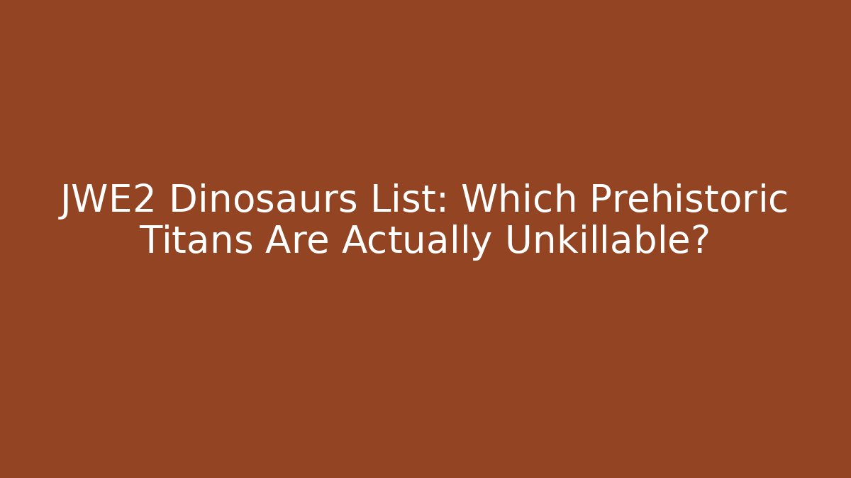 JWE2 Dinosaurs List: Which Prehistoric Titans Are Actually Unkillable?