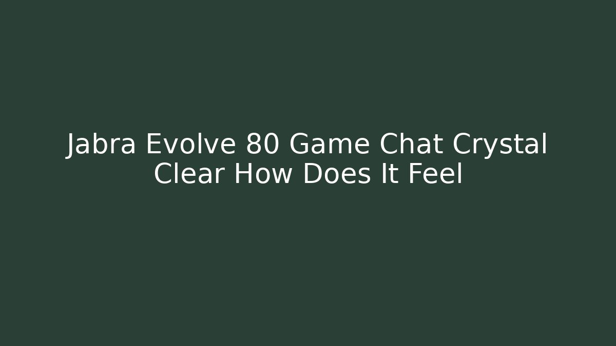 Jabra Evolve 80 Game Chat Crystal Clear How Does It Feel
