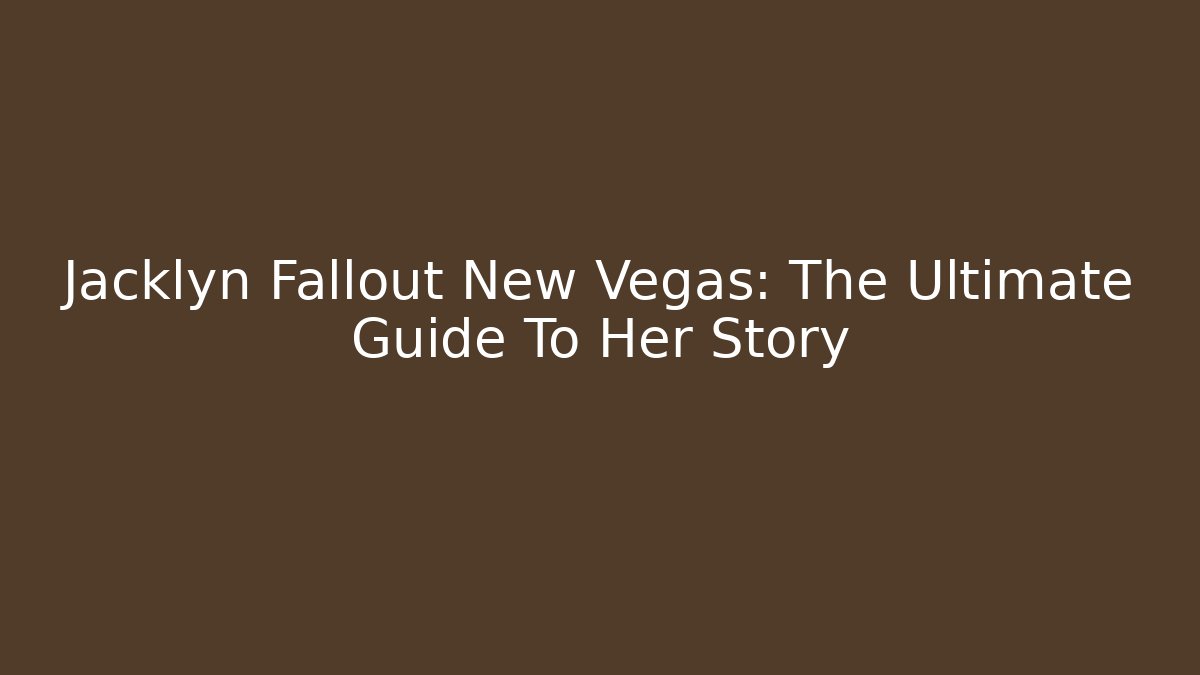 Jacklyn Fallout New Vegas: The Ultimate Guide To Her Story