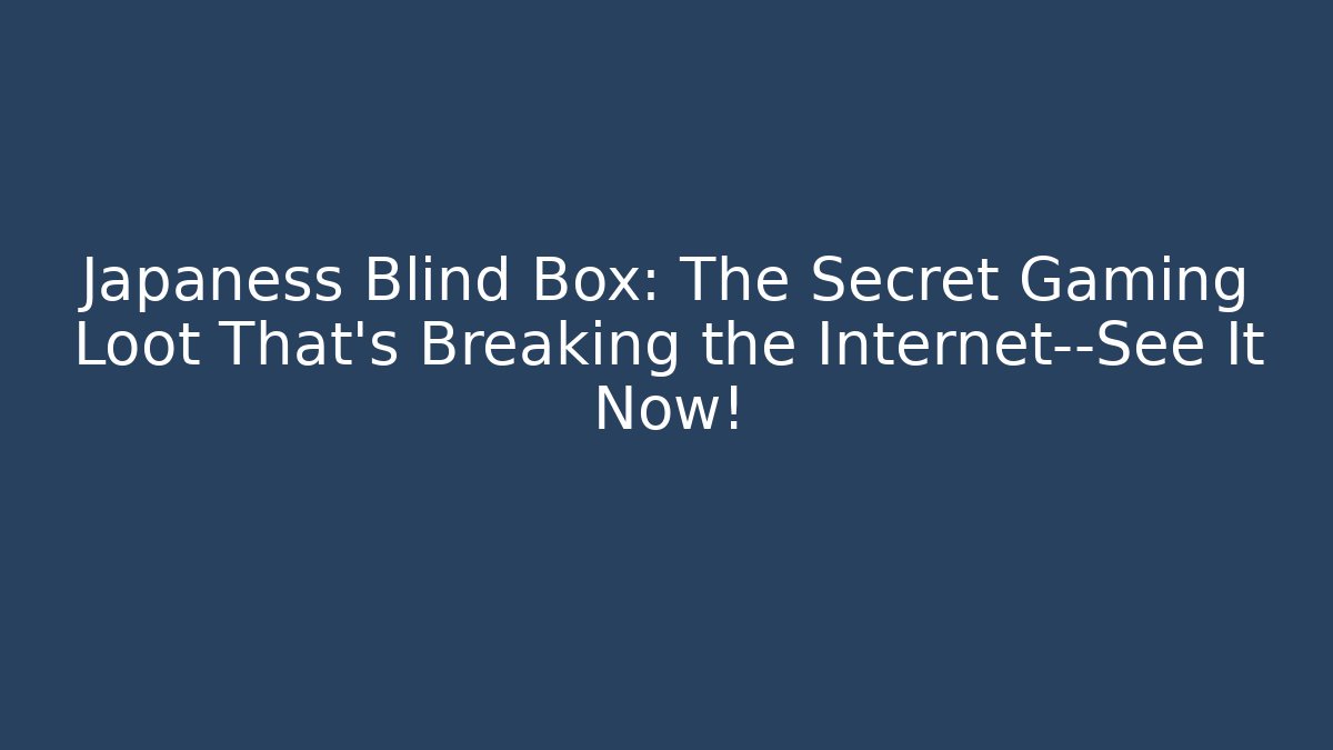 Japaness Blind Box: The Secret Gaming Loot That’s Breaking the Internet—See It Now!