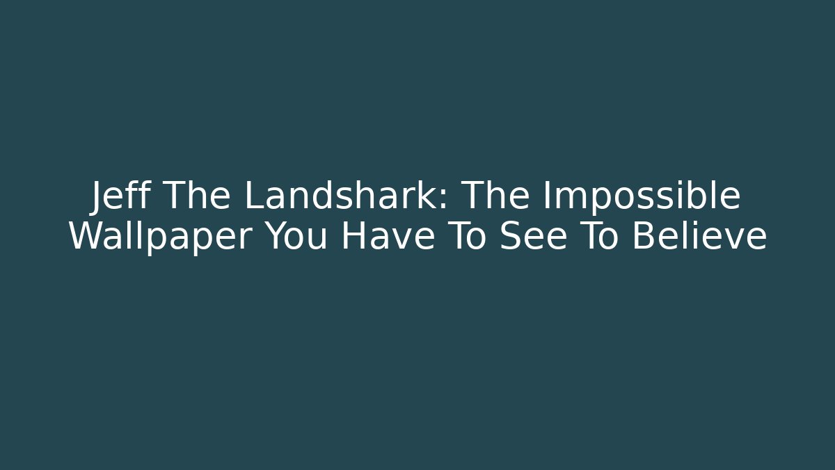 Jeff The Landshark: The Impossible Wallpaper You Have To See To Believe