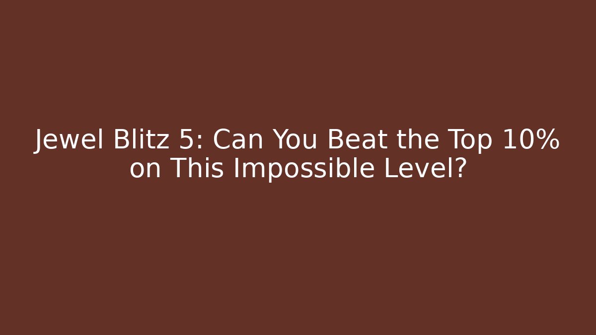 Jewel Blitz 5: Can You Beat the Top 10% on This Impossible Level?