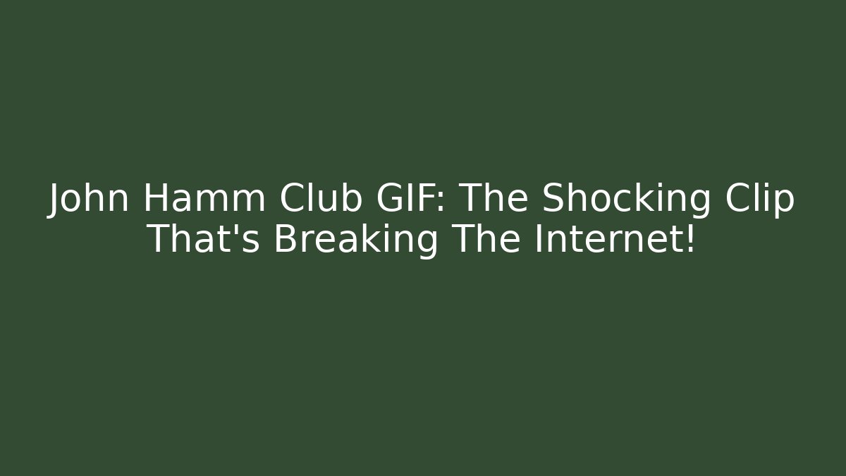 John Hamm Club GIF: The Shocking Clip That’s Breaking The Internet!