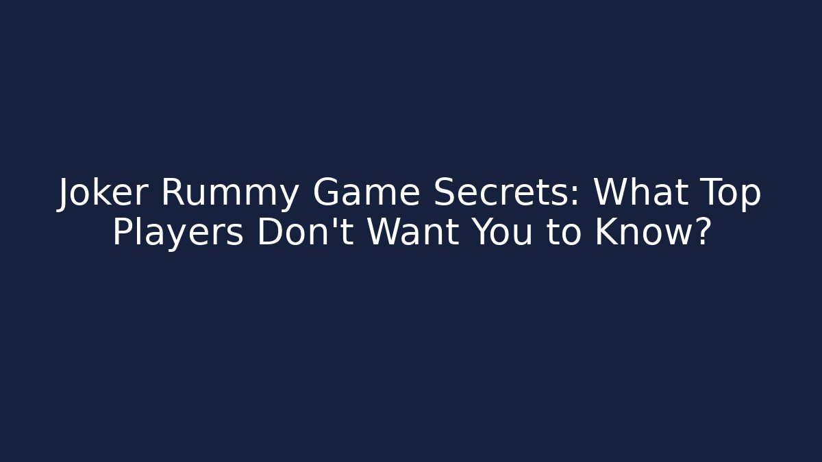 Joker Rummy Game Secrets: What Top Players Don’t Want You to Know?