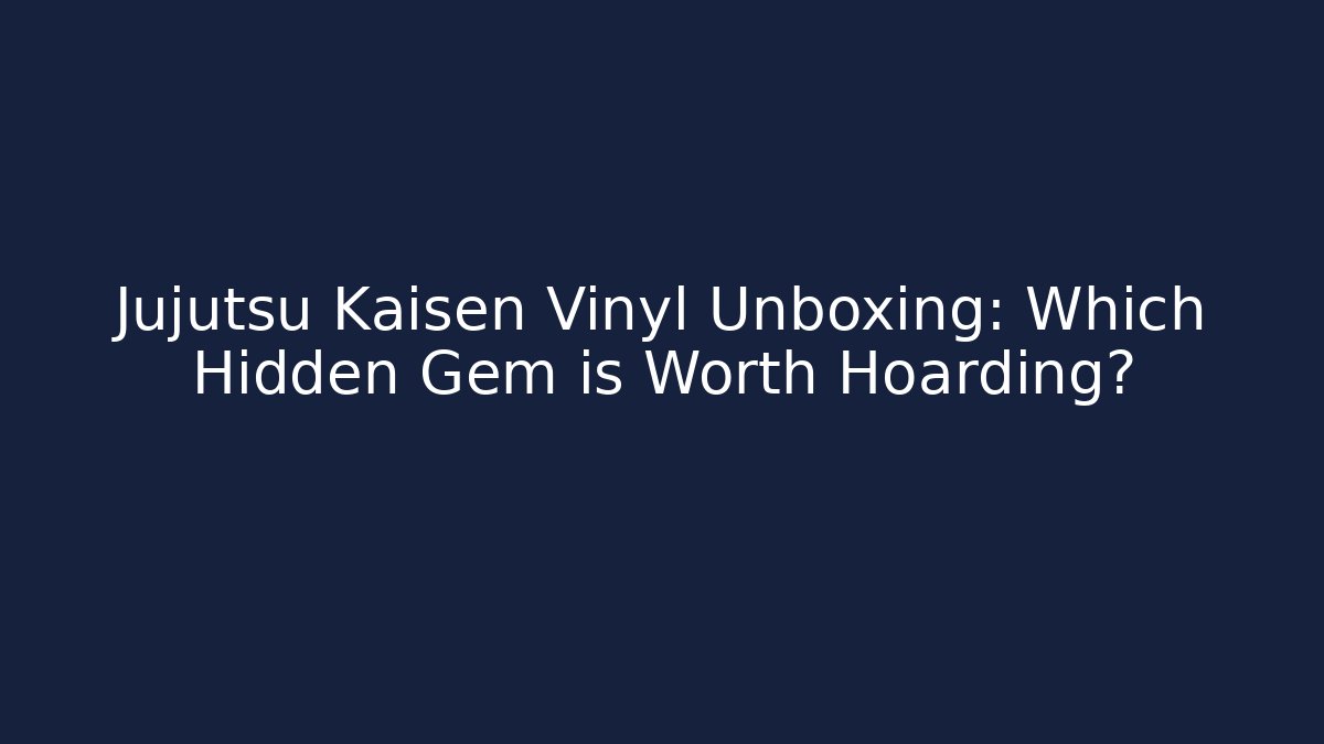 Jujutsu Kaisen Vinyl Unboxing: Which Hidden Gem is Worth Hoarding?