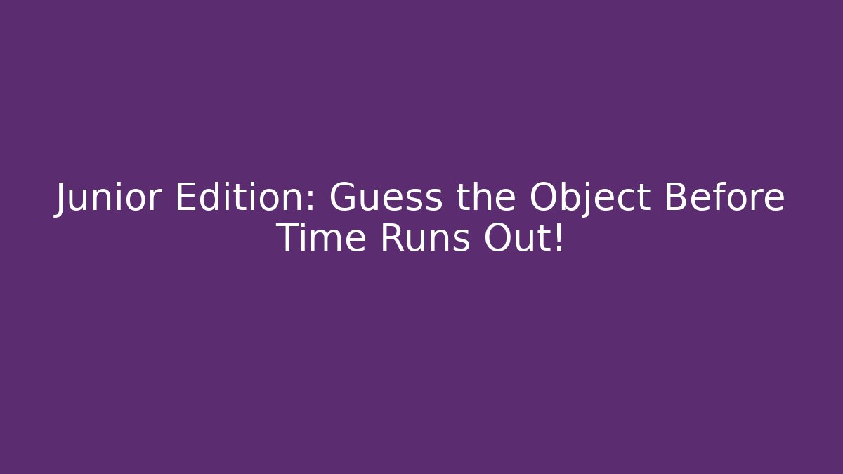 Junior Edition: Guess the Object Before Time Runs Out!
