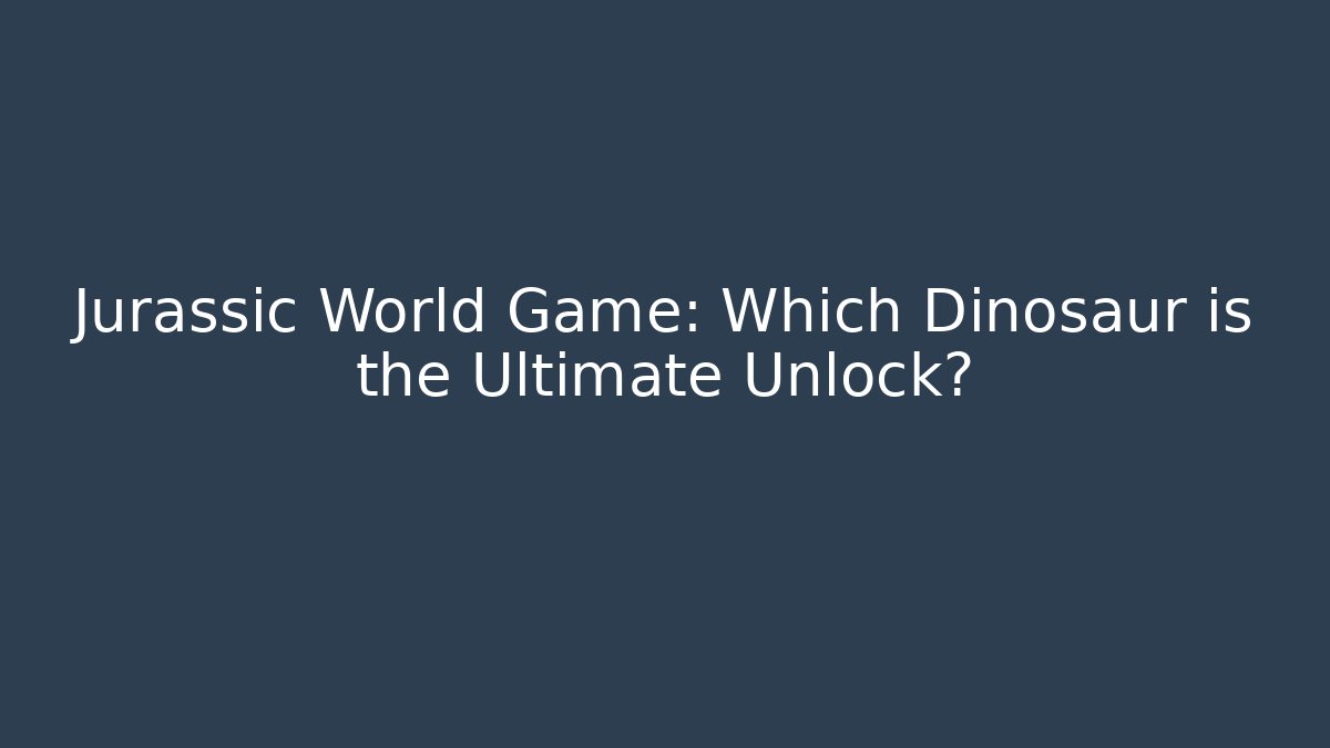 Jurassic World Game: Which Dinosaur is the Ultimate Unlock?