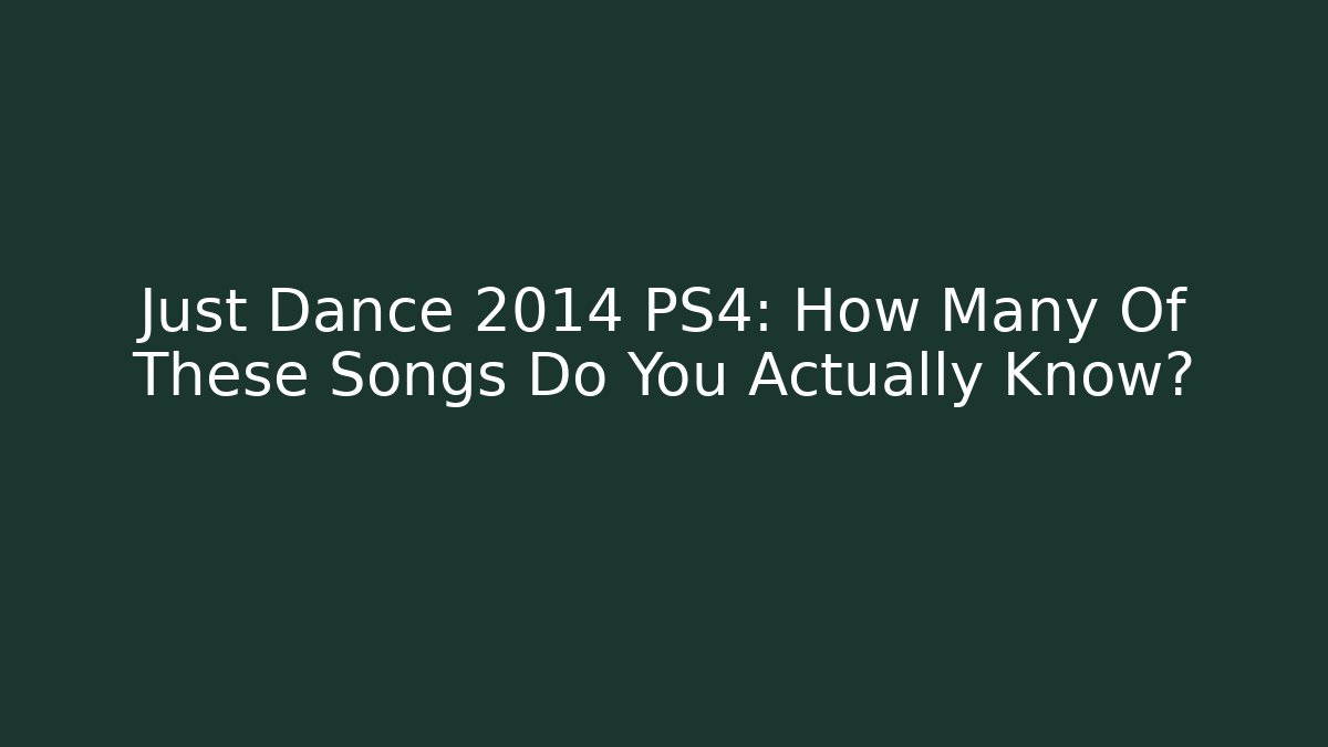 Just Dance 2014 PS4: How Many Of These Songs Do You Actually Know?