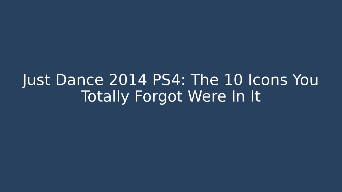 Just Dance 2014 PS4: The 10 Icons You Totally Forgot Were In It
