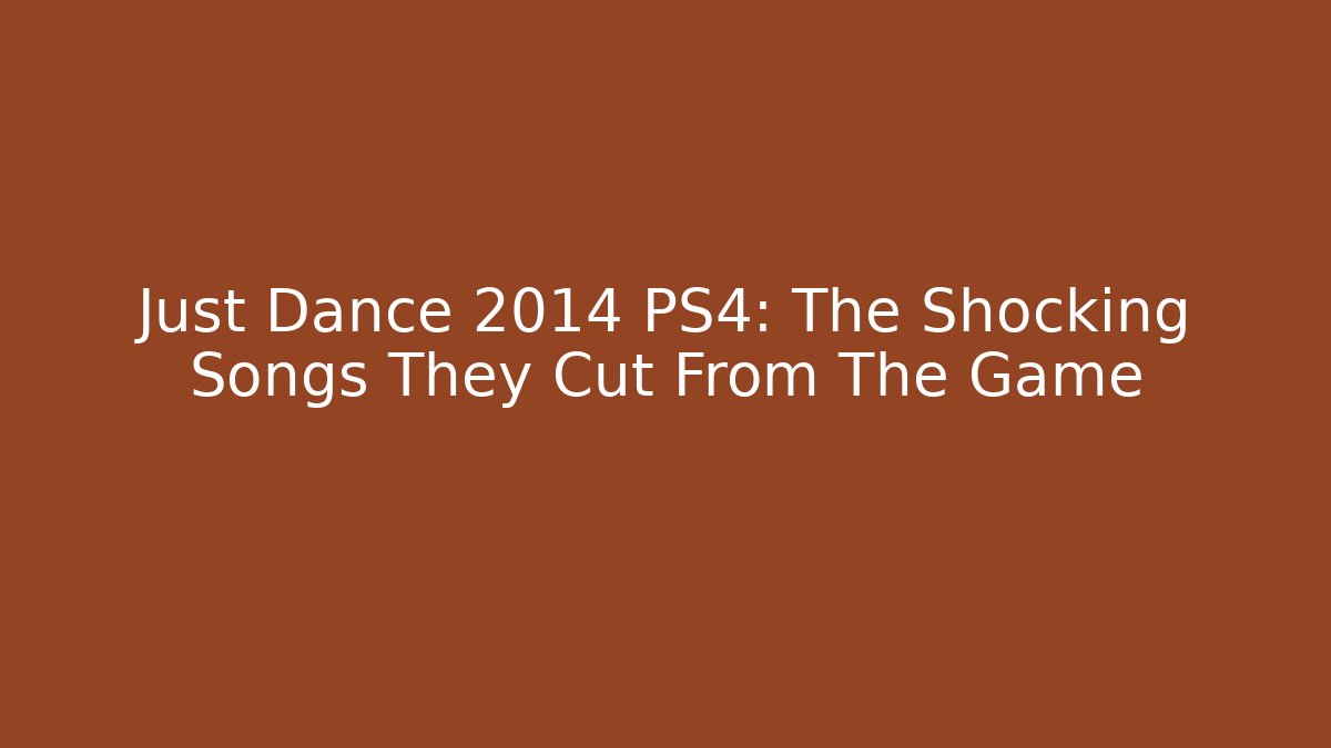 Just Dance 2014 PS4: The Shocking Songs They Cut From The Game