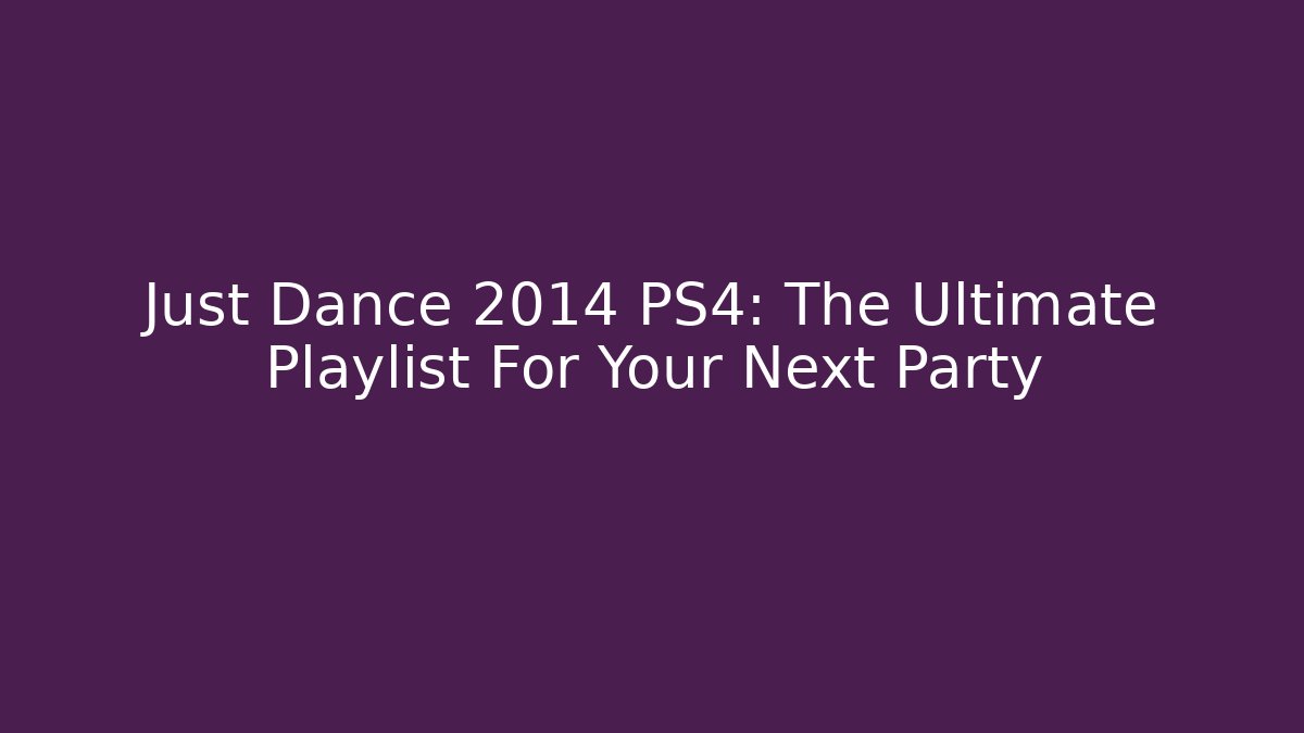 Just Dance 2014 PS4: The Ultimate Playlist For Your Next Party