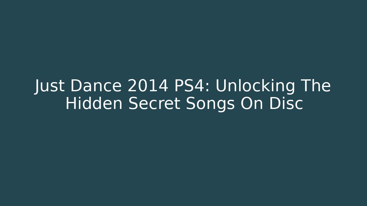 Just Dance 2014 PS4: Unlocking The Hidden Secret Songs On Disc