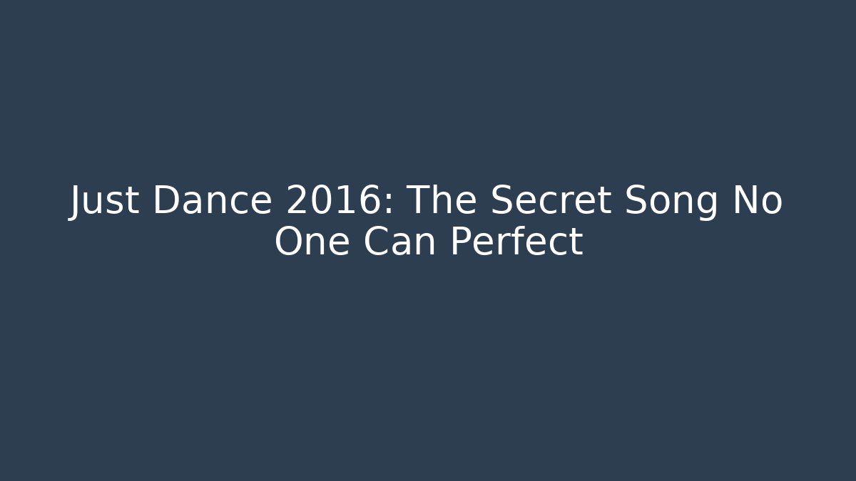 Just Dance 2016: The Secret Song No One Can Perfect
