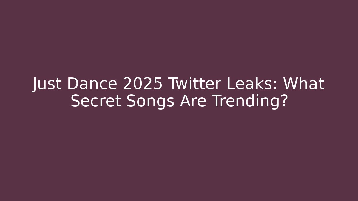 Just Dance 2025 Twitter Leaks: What Secret Songs Are Trending?