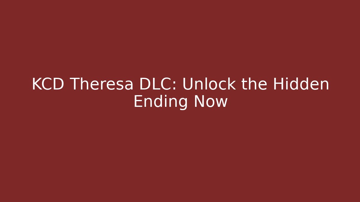 KCD Theresa DLC: Unlock the Hidden Ending Now