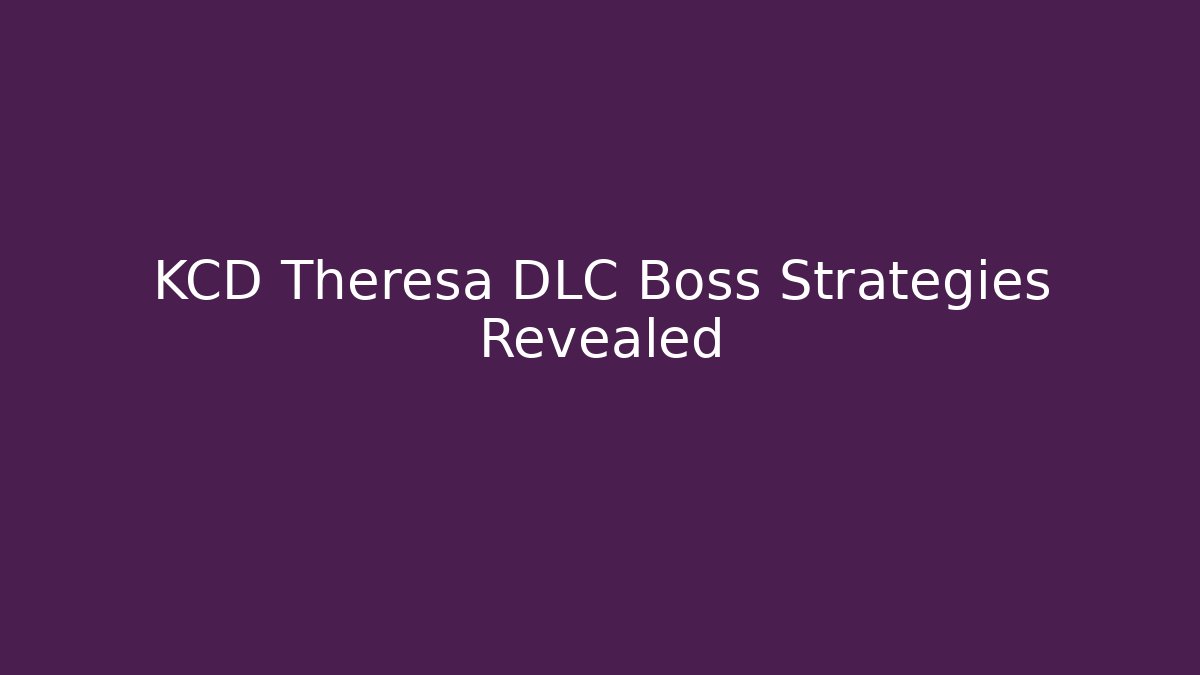 KCD Theresa DLC Boss Strategies Revealed