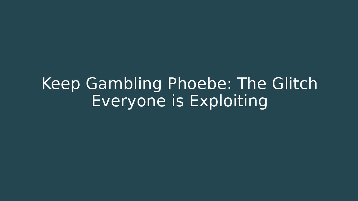 Keep Gambling Phoebe: The Glitch Everyone is Exploiting