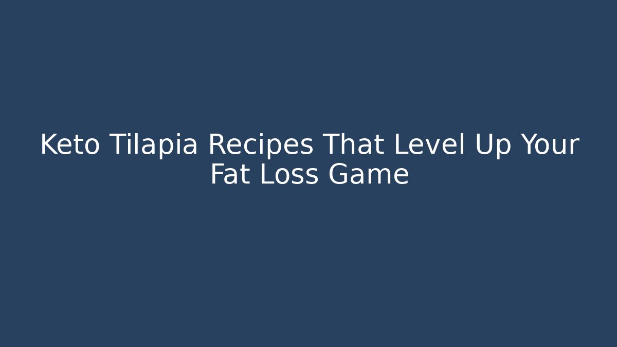 Keto Tilapia Recipes That Level Up Your Fat Loss Game