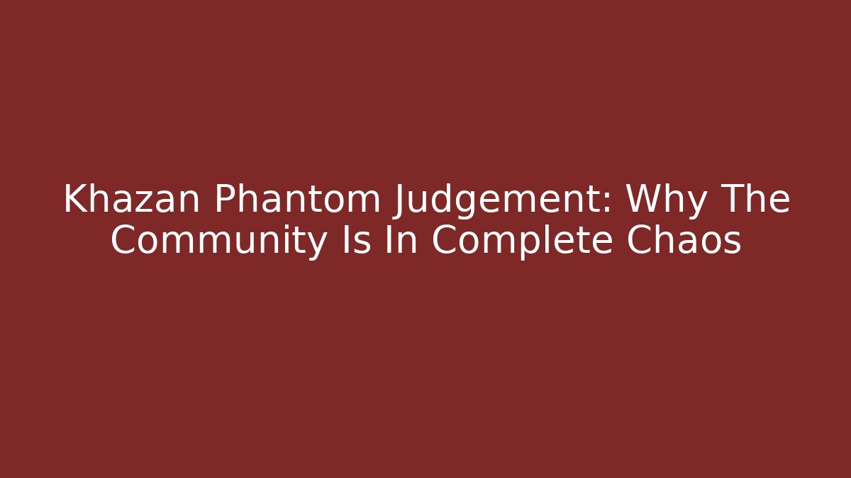 Khazan Phantom Judgement: Why The Community Is In Complete Chaos