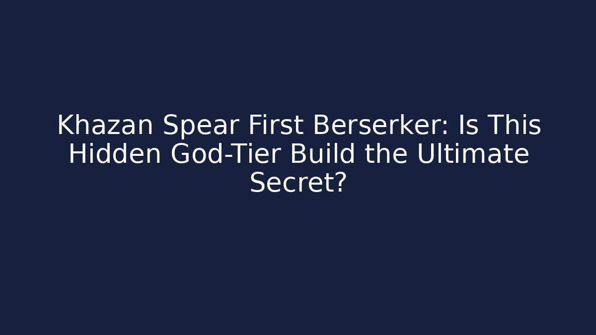 Khazan Spear First Berserker: Is This Hidden God-Tier Build the Ultimate Secret?