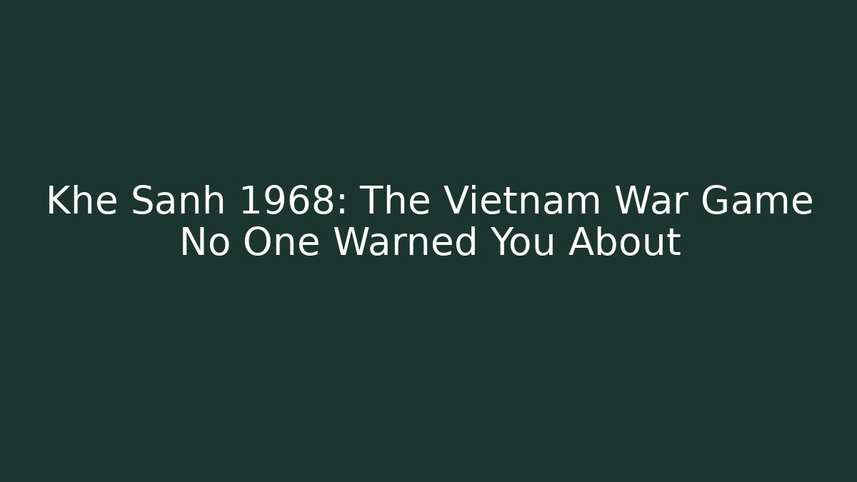 Khe Sanh 1968: The Vietnam War Game No One Warned You About