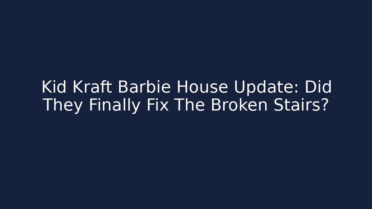 Kid Kraft Barbie House Update: Did They Finally Fix The Broken Stairs?