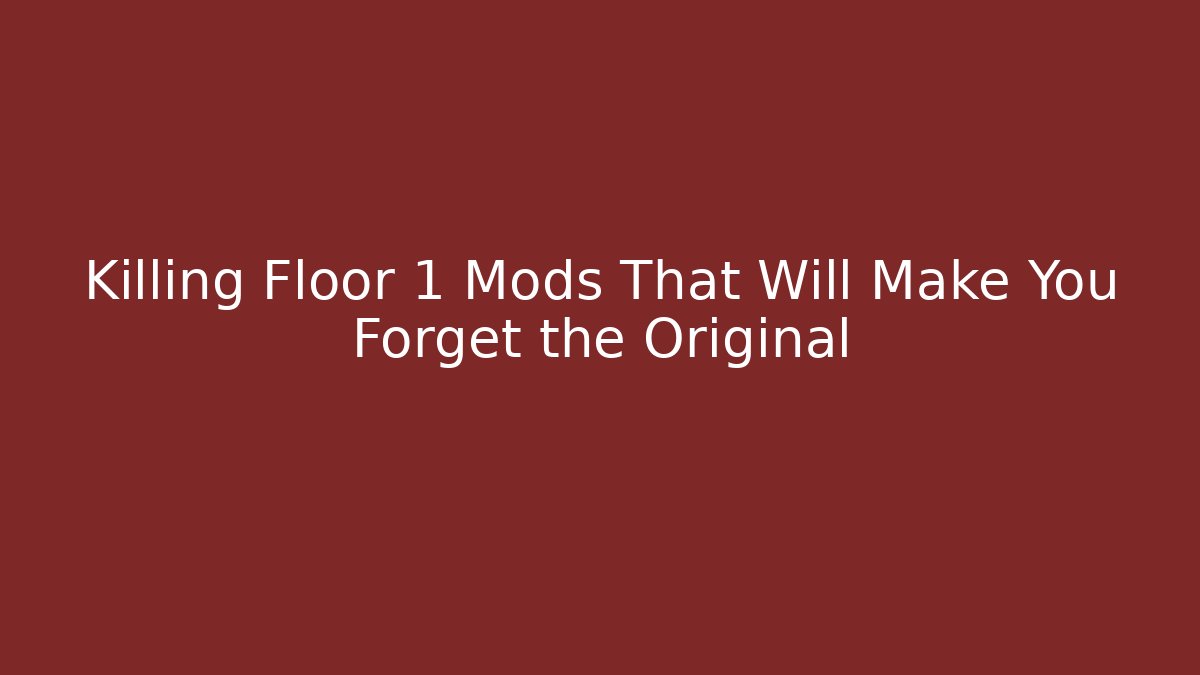 Killing Floor 1 Mods That Will Make You Forget the Original