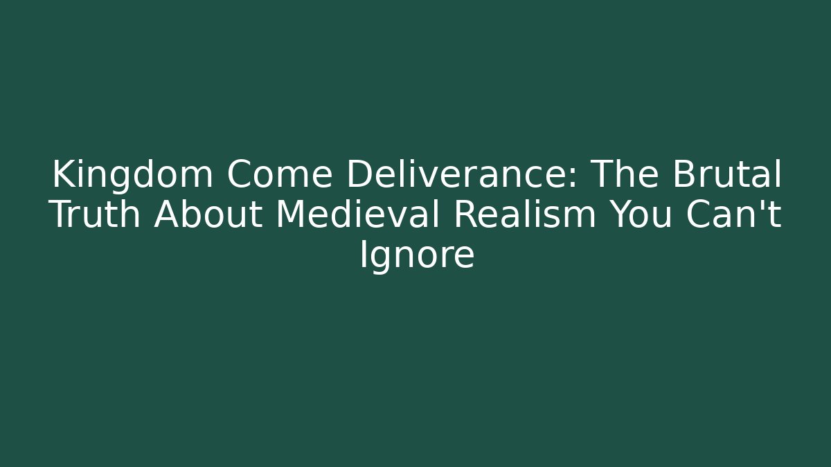 Kingdom Come Deliverance: The Brutal Truth About Medieval Realism You Can't Ignore