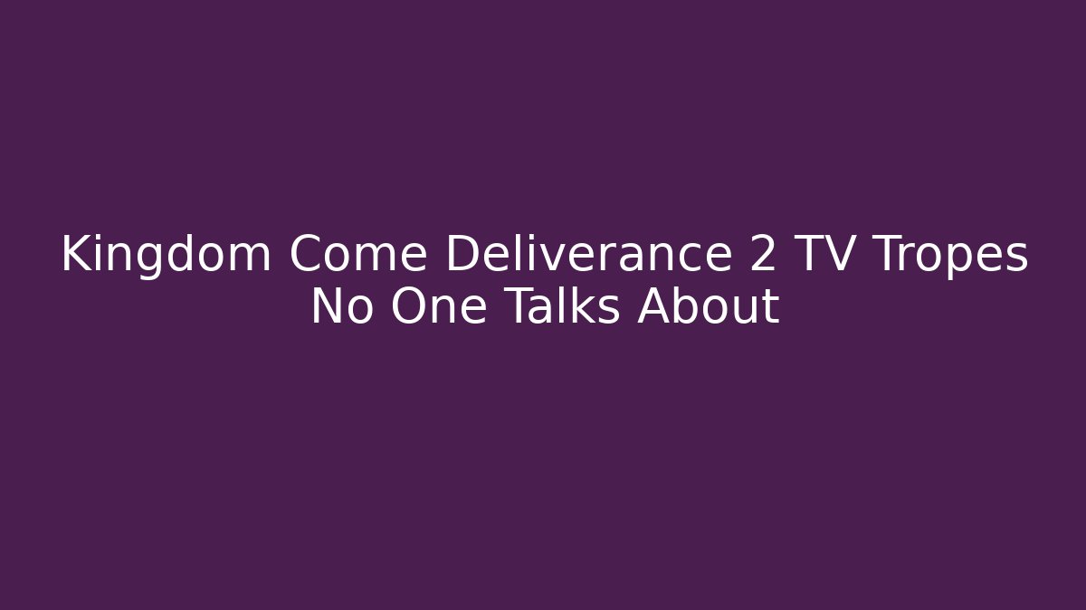 Kingdom Come Deliverance 2 TV Tropes No One Talks About