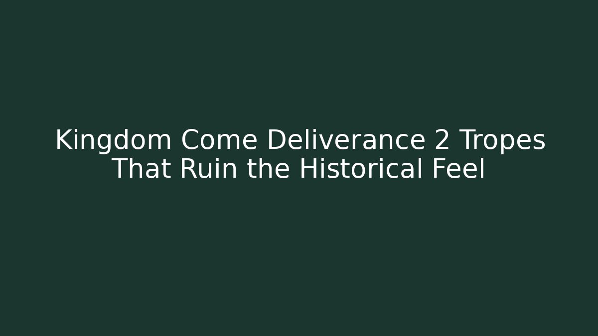 Kingdom Come Deliverance 2 Tropes That Ruin the Historical Feel