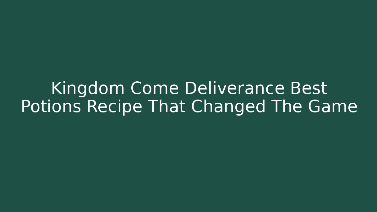 Kingdom Come Deliverance Best Potions Recipe That Changed The Game