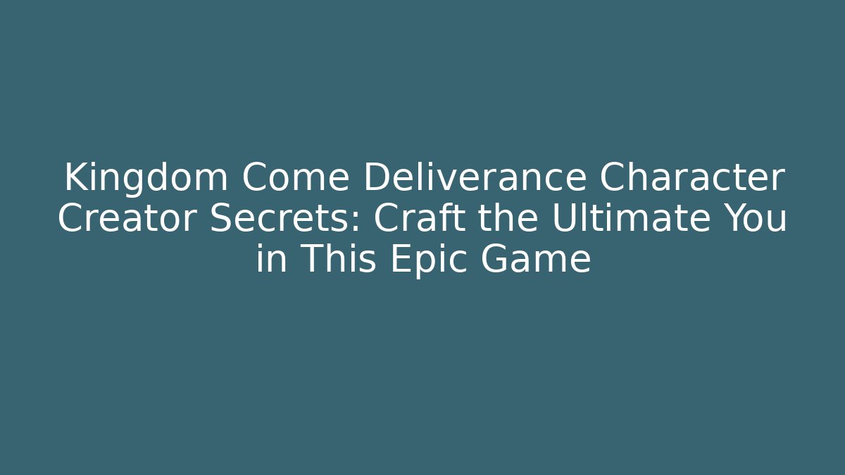 Kingdom Come Deliverance Character Creator Secrets: Craft the Ultimate You in This Epic Game