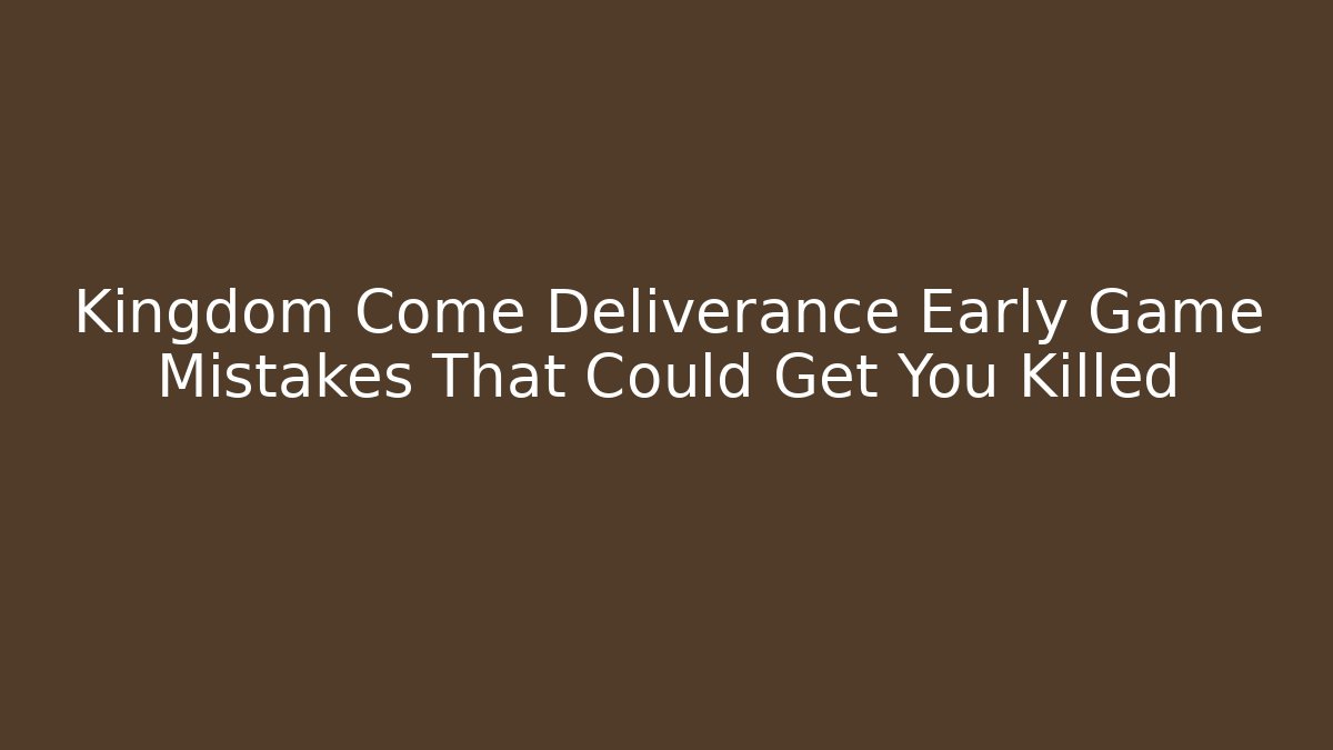 Kingdom Come Deliverance Early Game Mistakes That Could Get You Killed