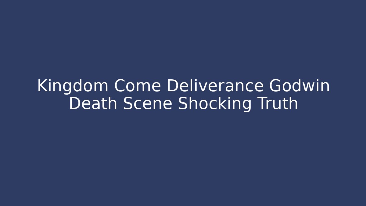 Kingdom Come Deliverance Godwin Death Scene Shocking Truth