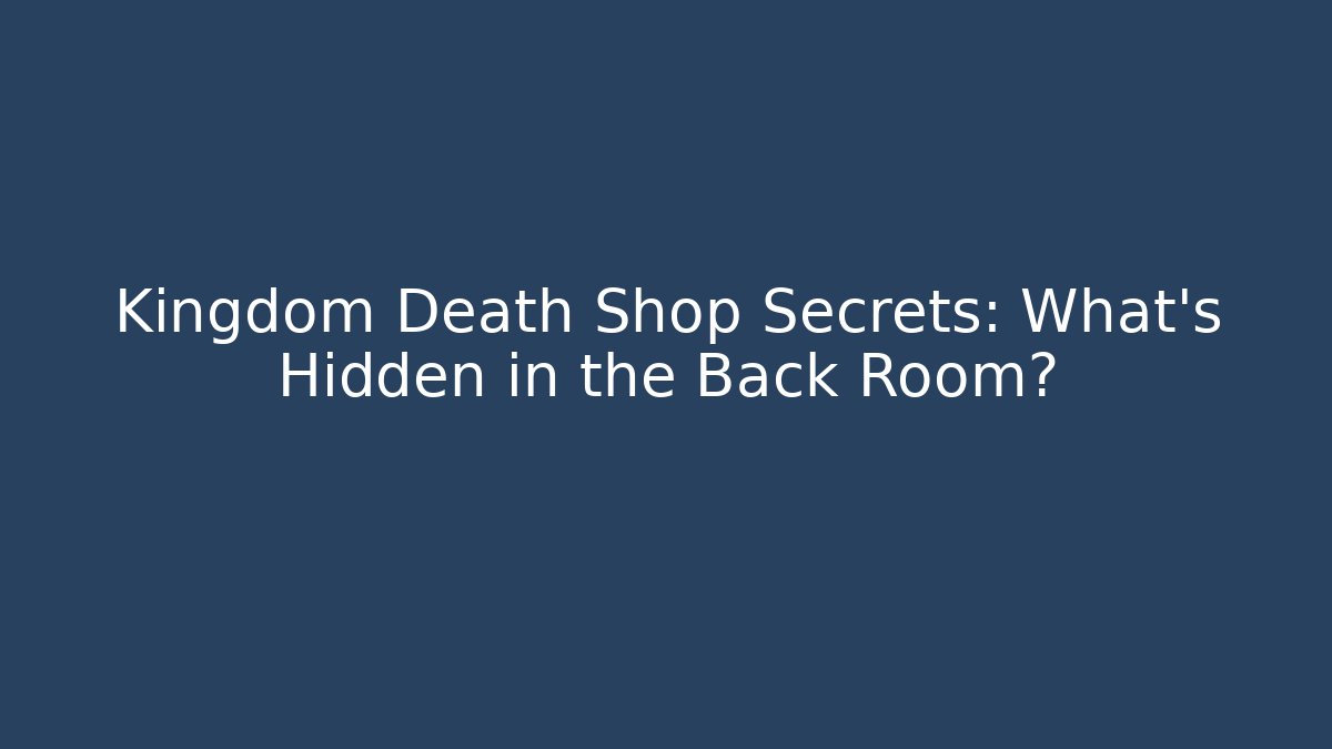 Kingdom Death Shop Secrets: What's Hidden in the Back Room?
