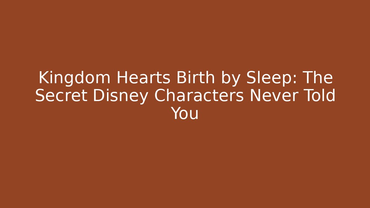 Kingdom Hearts Birth by Sleep: The Secret Disney Characters Never Told You
