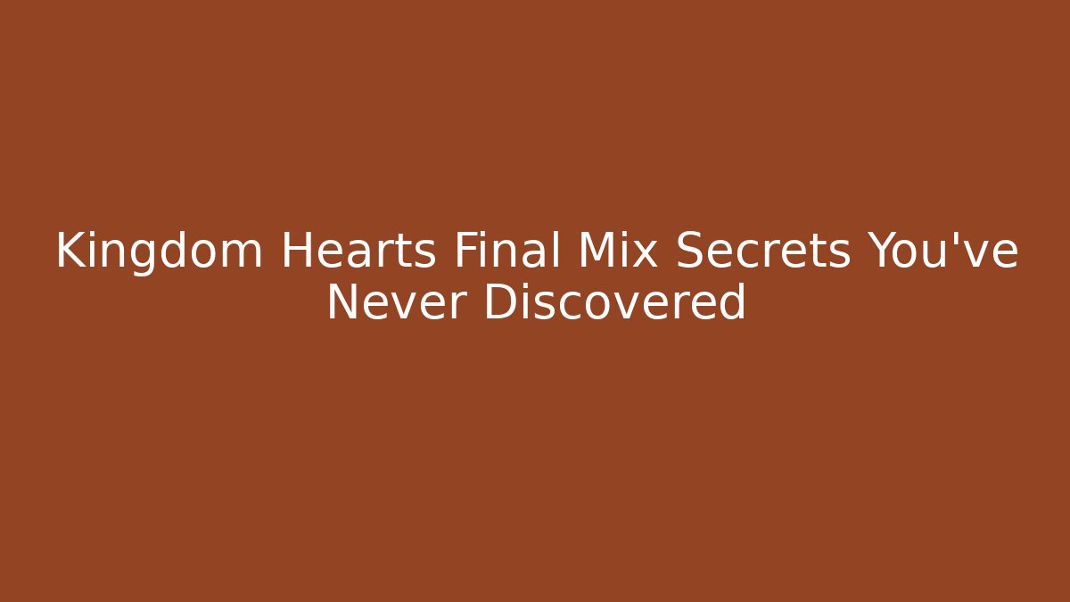 Kingdom Hearts Final Mix Secrets You've Never Discovered