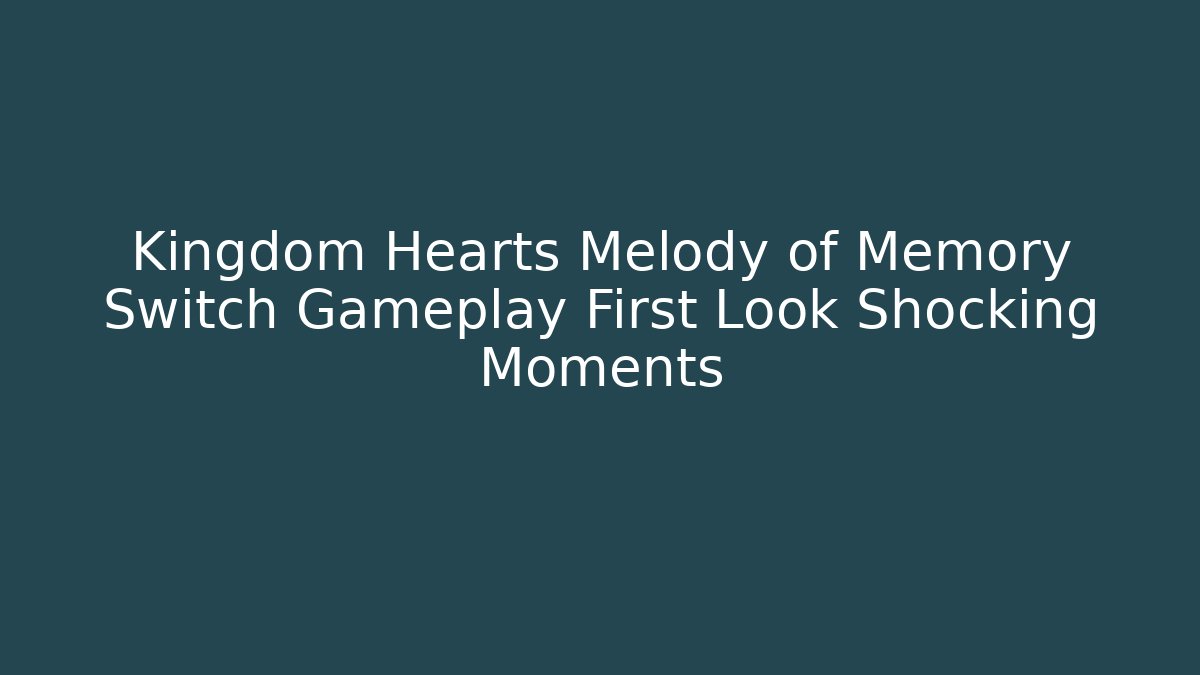 Kingdom Hearts Melody of Memory Switch Gameplay First Look Shocking Moments