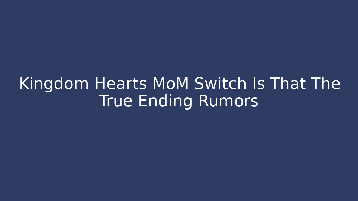 Kingdom Hearts MoM Switch Is That The True Ending Rumors