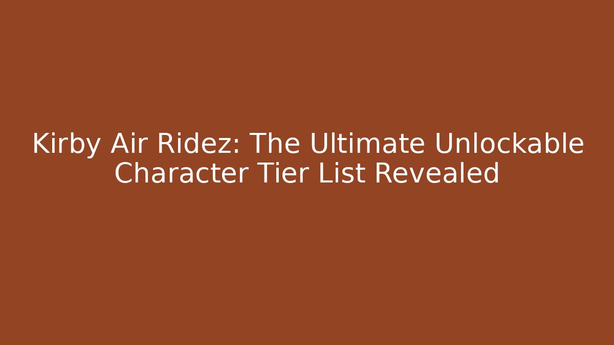 Kirby Air Ridez: The Ultimate Unlockable Character Tier List Revealed