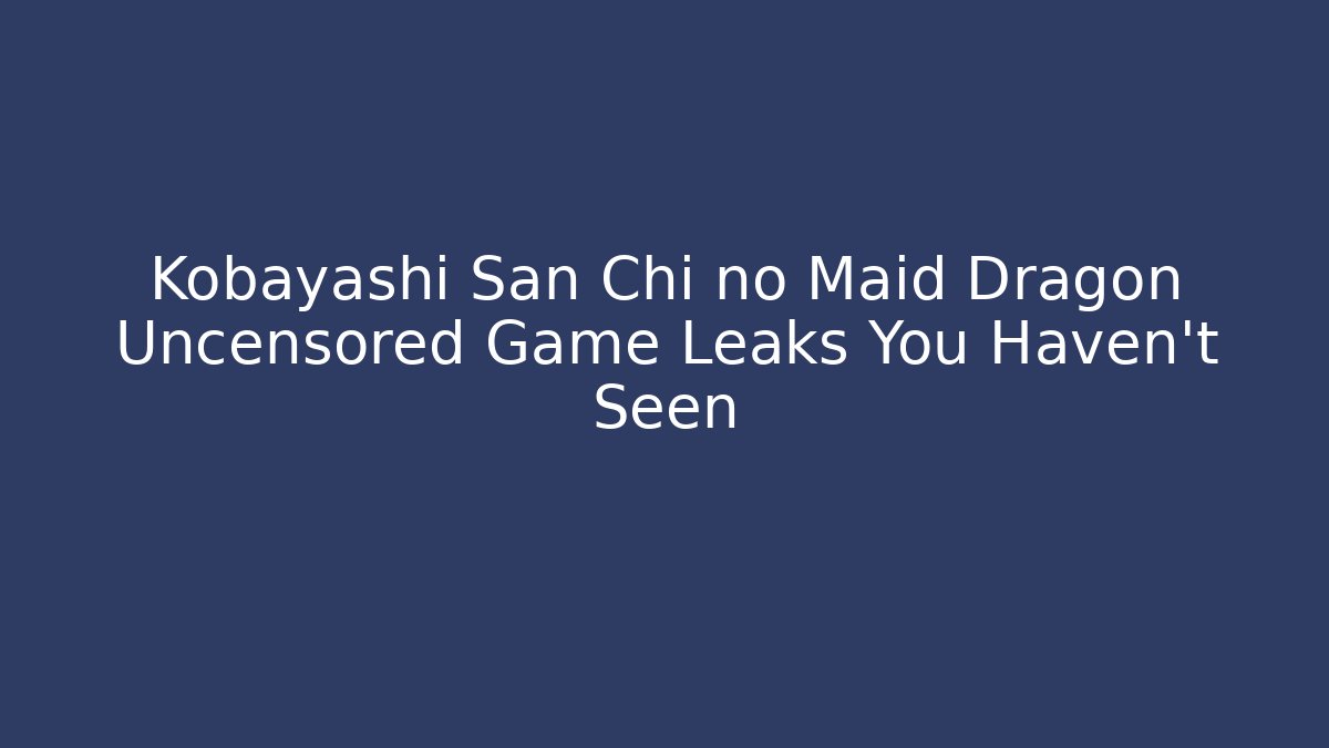 Kobayashi San Chi no Maid Dragon Uncensored Game Leaks You Haven't Seen