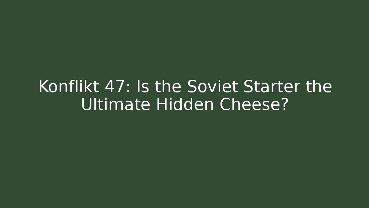 Konflikt 47: Is the Soviet Starter the Ultimate Hidden Cheese?