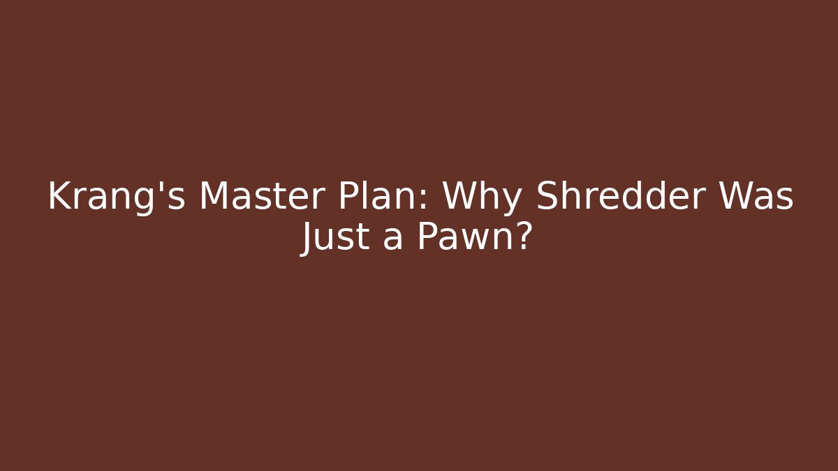 Krang's Master Plan: Why Shredder Was Just a Pawn?
