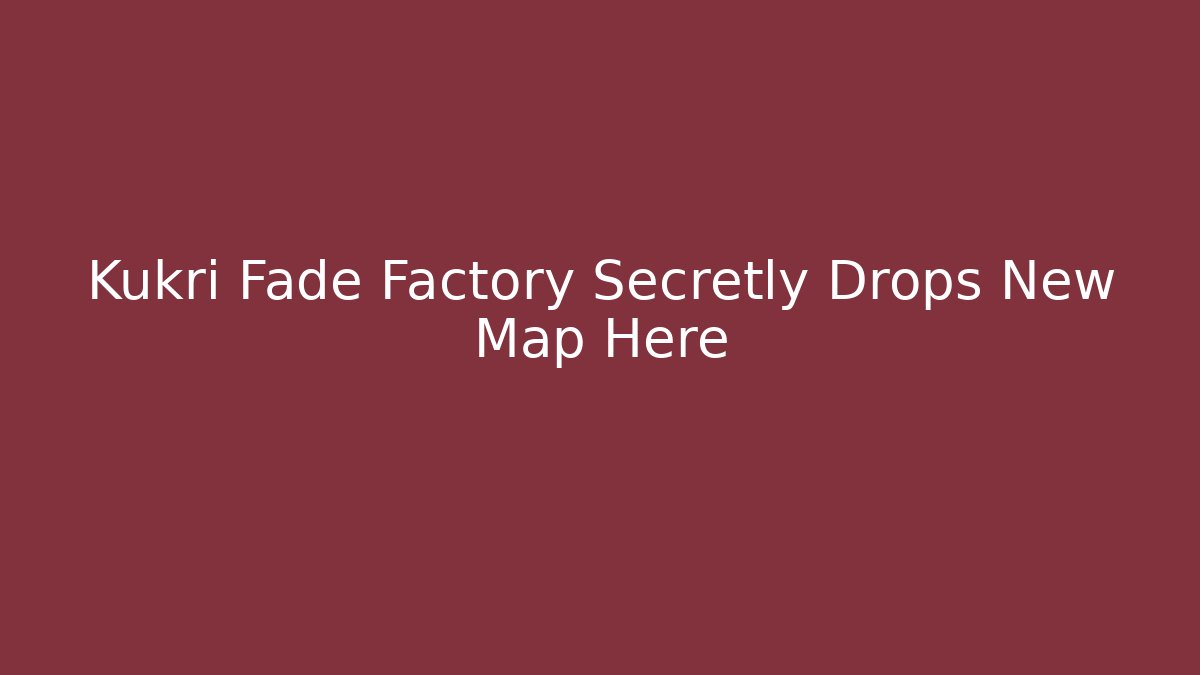 Kukri Fade Factory Secretly Drops New Map Here