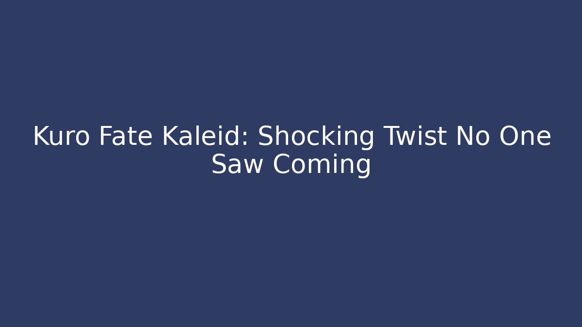 Kuro Fate Kaleid: Shocking Twist No One Saw Coming